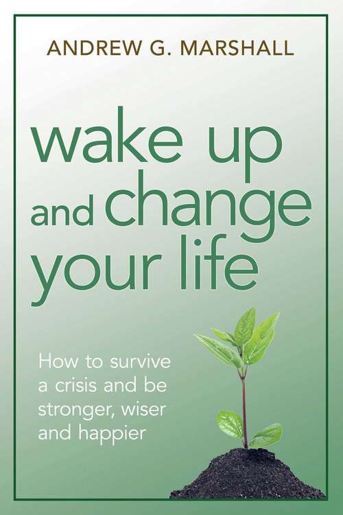 Book cover of Wake Up and Change Your Life: How to Survive a Crisis and Be Stronger, Wiser, and Happier