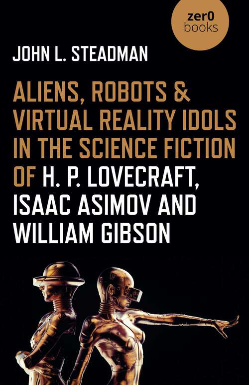 Book cover of Aliens, Robots & Virtual Reality Idols in the Science Fiction of H. P. Lovecraft, Isaac Asimov and William Gibson