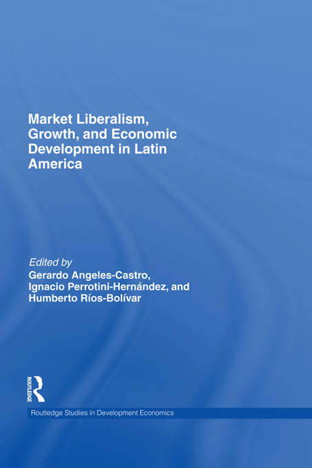 Market Liberalism, Growth, and Economic Development in Latin America (Routledge Studies In Development Economics Ser. #89)