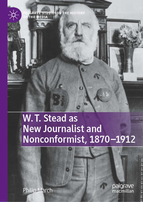 Book cover of W. T. Stead as New Journalist and Nonconformist, 1870-1912 (Palgrave Studies in the History of the Media)