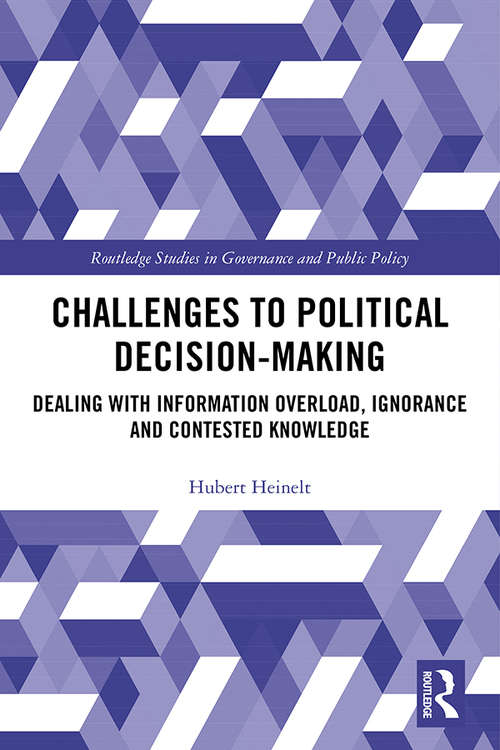 Challenges to Political Decision-making: Dealing with Information Overload, Ignorance and Contested Knowledge (Routledge Studies in Governance and Public Policy)