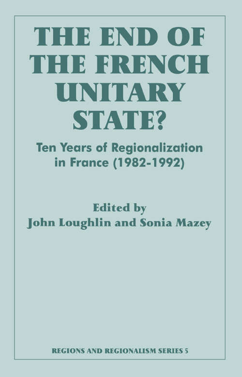 The End of the French Unitary State?: Ten years of Regionalization in France 1982-1992 (Routledge Studies in Federalism and Decentralization)