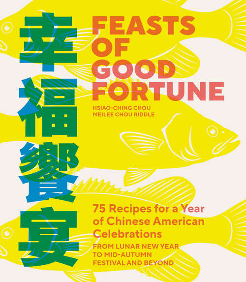 Book cover of Feasts of Good Fortune: 75 Recipes for a Year of Chinese American Celebrations, from Lunar New Year to Mid-Autumn Festival and Beyond