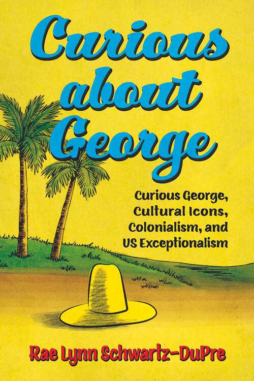 Book cover of Curious about George: Curious George, Cultural Icons, Colonialism, and US Exceptionalism (EPUB Single) (Race, Rhetoric, and Media Series)