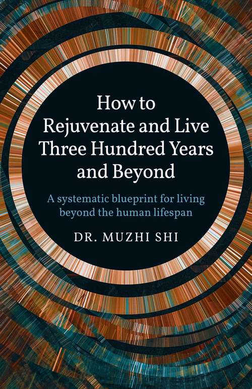 Book cover of How to Rejuvenate and Live Three Hundred Years and Beyond: A Systematic Blueprint for Living Beyond the Human Lifespan
