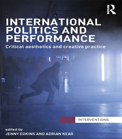 International Politics and Performance: Critical Aesthetics and Creative Practice (Interventions)
