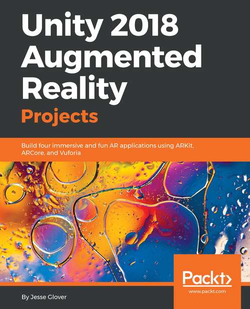 Unity 2018 Augmented Reality Projects: Build four immersive and fun AR applications using ARKit, ARCore, and Vuforia