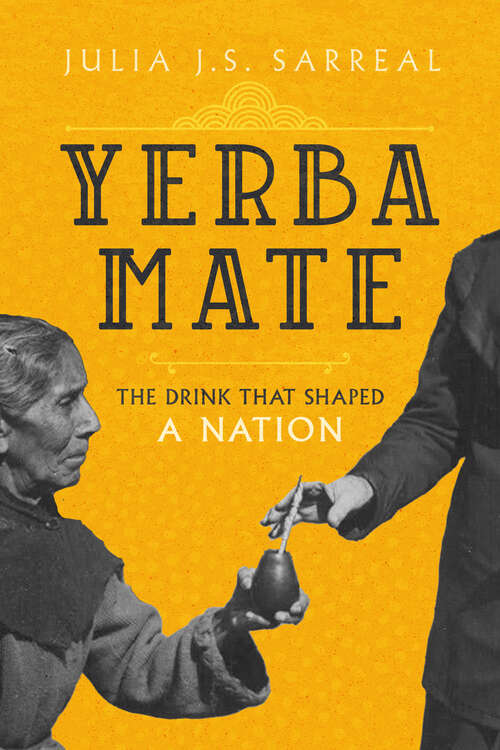 Yerba Mate: The Drink That Shaped a Nation (California Studies in Food and Culture #79)