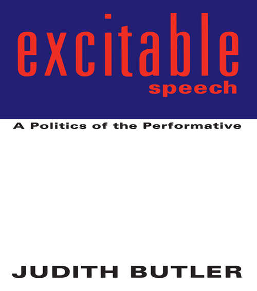 Excitable Speech: A Politics of the Performative (Routledge Classics Ser.)
