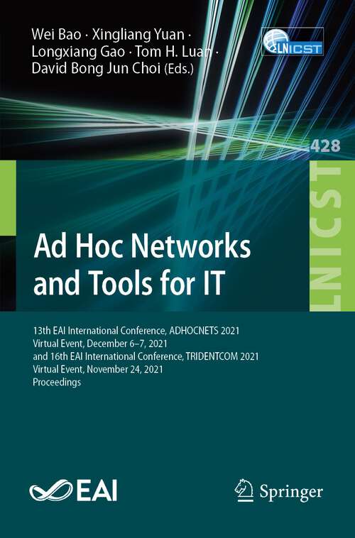 Book cover of Ad Hoc Networks and Tools for IT: 13th EAI International Conference, ADHOCNETS 2021, Virtual Event, December 6–7, 2021, and 16th EAI International Conference, TRIDENTCOM 2021, Virtual Event, November 24, 2021, Proceedings (1st ed. 2022) (Lecture Notes of the Institute for Computer Sciences, Social Informatics and Telecommunications Engineering #428)