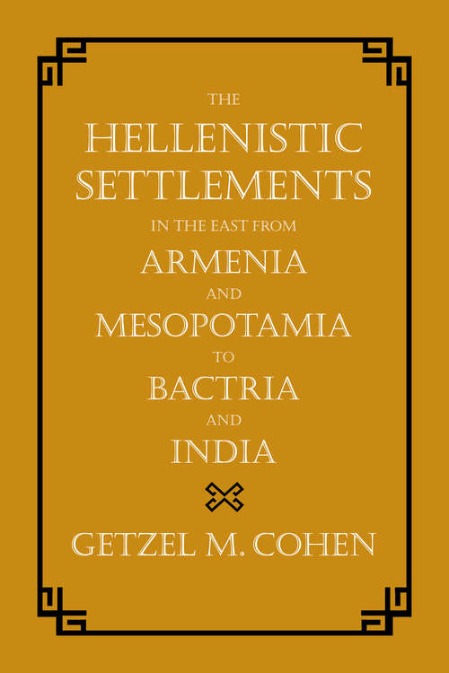 Book cover of The Hellenistic Settlements in the East from Armenia and Mesopotamia to Bactria and India