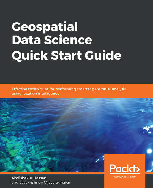 Book cover of Geospatial Data Science Quick Start Guide: Effective techniques for performing smarter geospatial analysis using location intelligence