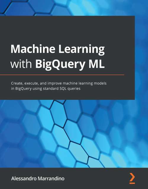 Book cover of Machine Learning with BigQuery ML: Create, execute, and improve machine learning models in BigQuery using standard SQL queries