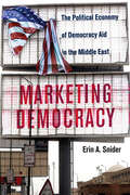 Marketing Democracy: The Political Economy of Democracy Aid in the Middle East (Cambridge Middle East Studies #64)