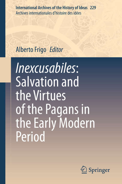 Book cover of Inexcusabiles: Salvation and the Virtues of the Pagans in the Early Modern Period (1st ed. 2020) (International Archives of the History of Ideas   Archives internationales d'histoire des idées #229)