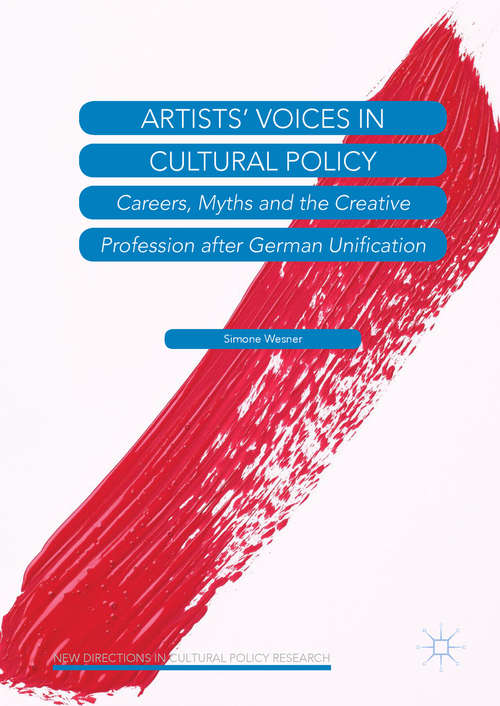 Book cover of Artists’ Voices in Cultural Policy: Careers, Myths And The Creative Profession After German Unification (New Directions In Cultural Policy Research )