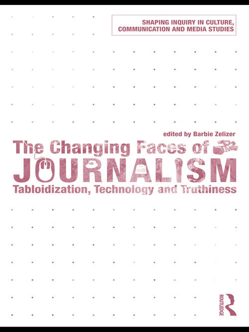Book cover of The Changing Faces of Journalism: Tabloidization, Technology and Truthiness (Shaping Inquiry in Culture, Communication and Media Studies)