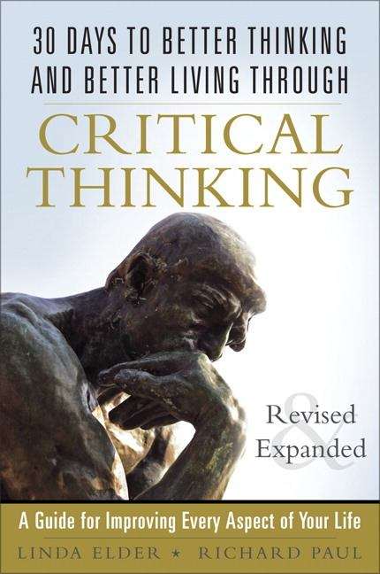 30 Days To Better Thinking And Better Living Through Critical Thinking: A Guide for Improving Every Aspect of Your Life, Revised and Expanded