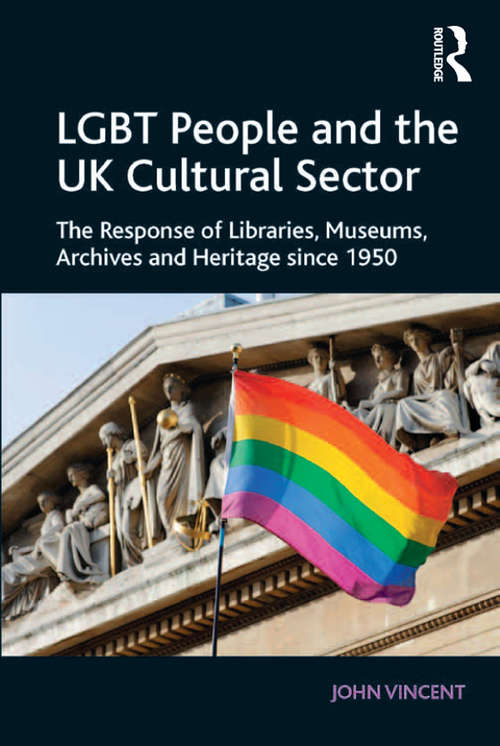 LGBT People and the UK Cultural Sector: The Response of Libraries, Museums, Archives and Heritage since 1950