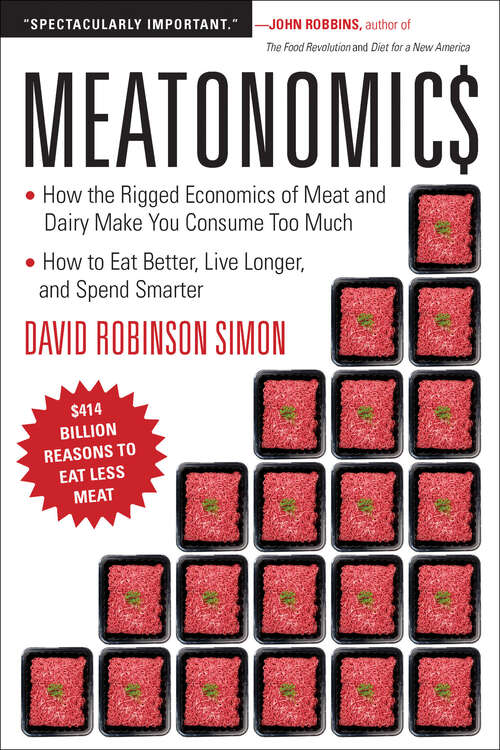 Meatonomics: How the Rigged Economics of Meat and Dairy Make You Consume Too Much And How to Eat Better, Live Longer, and Spend Smarter
