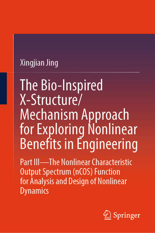 Book cover of The Bio-Inspired X-Structure/Mechanism Approach for Exploring Nonlinear Benefits in Engineering: Part III—The Nonlinear Characteristic Output Spectrum (nCOS) Function for Analysis and Design of Nonlinear Dynamics