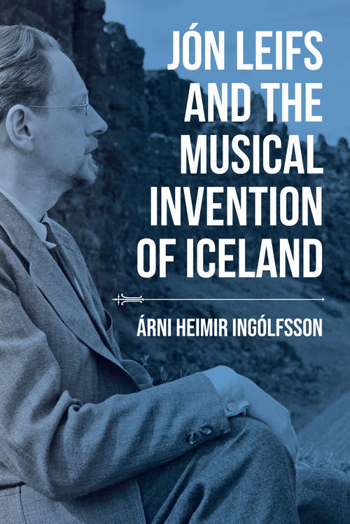 Book cover of Jón Leifs and the Musical Invention of Iceland (Music, Nature, Place)