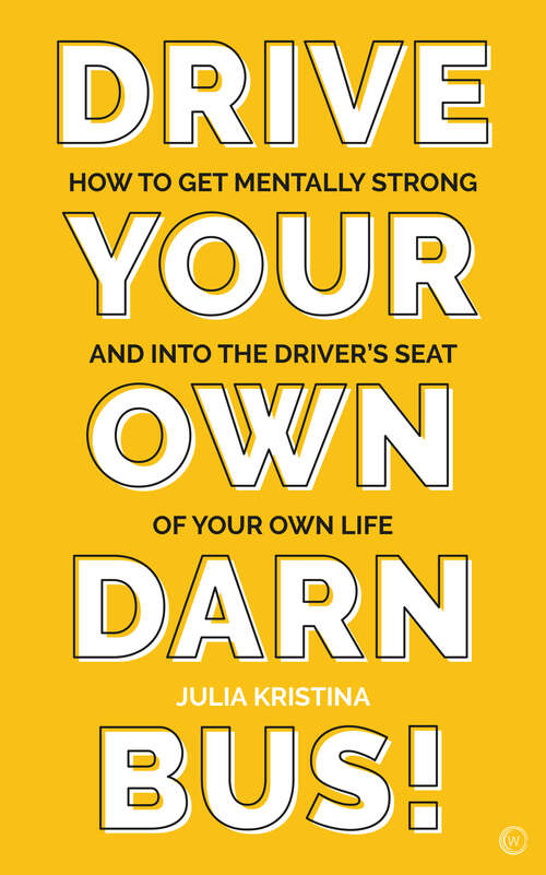 Book cover of Drive Your Own Darn Bus!: How to Get Mentally Strong and into the Driver's Seat of Your Life