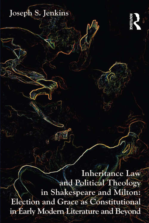 Inheritance Law and Political Theology in Shakespeare and Milton: Election and Grace as Constitutional in Early Modern Literature and Beyond