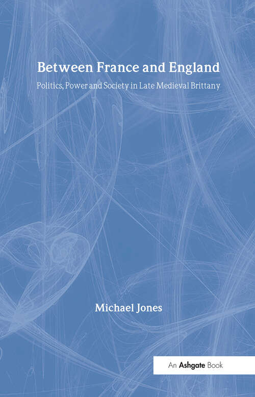 Book cover of Between France and England: Politics, Power and Society in Late Medieval Brittany (Variorum Collected Studies)