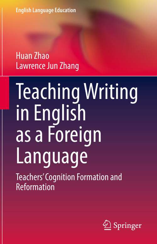 Teaching Writing in English as a Foreign Language: Teachers’ Cognition Formation and Reformation (English Language Education #28)