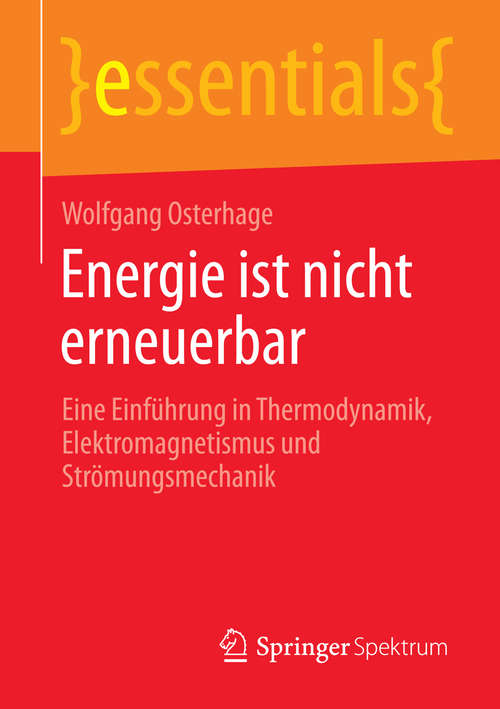 Book cover of Energie ist nicht erneuerbar: Eine Einführung in Thermodynamik, Elektromagnetismus und Strömungsmechanik (essentials)