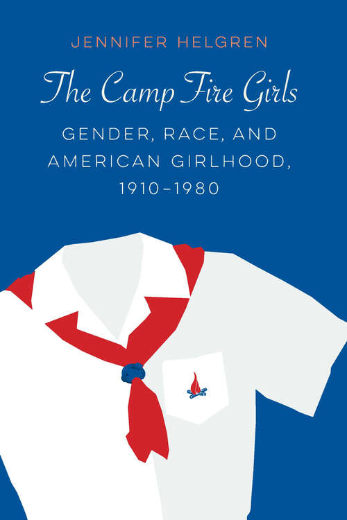 Book cover of The Camp Fire Girls: Gender, Race, and American Girlhood, 1910–1980 (Expanding Frontiers: Interdisciplinary Approaches to Studies of Women, Gender, and Sexuality)