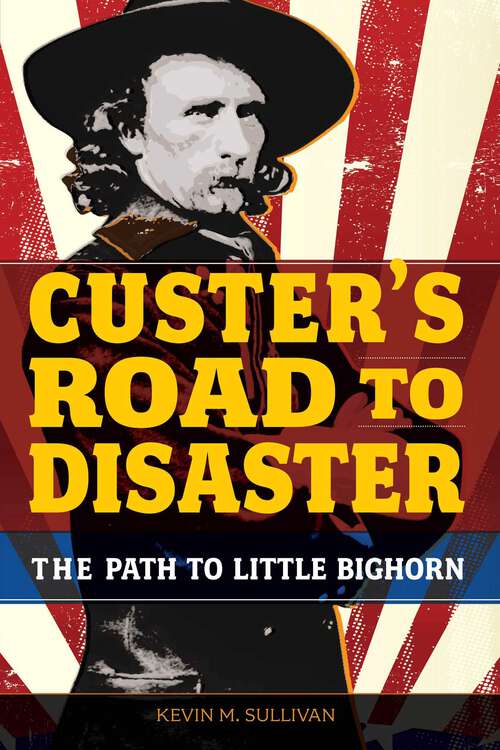 Book cover of Custer's Road to Disaster: The Path to Little Bighorn (1st Edition)