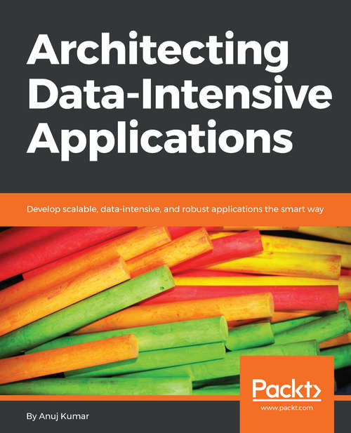 Book cover of Architecting Data-Intensive Applications: Develop scalable, data-intensive, and robust applications the smart way