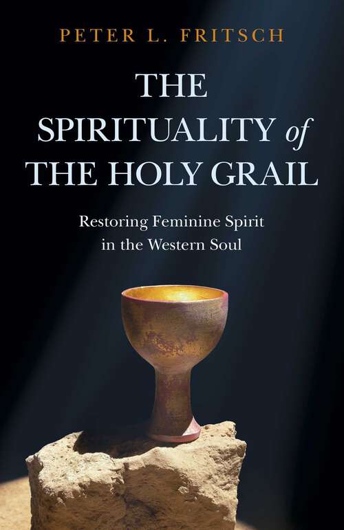 Book cover of The Spirituality of the Holy Grail: Restoring Feminine Spirit in the Western Soul
