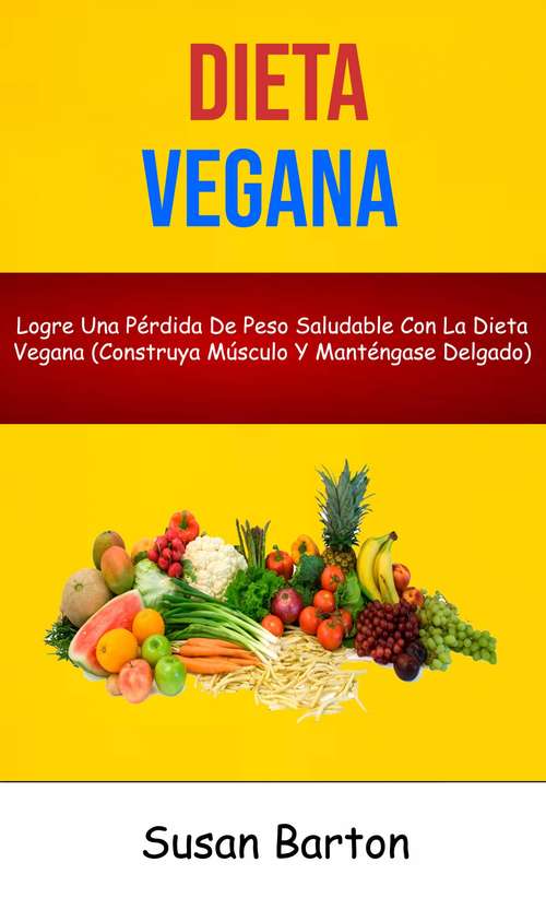 Book cover of Dieta Vegana : Logre Una Pérdida De Peso Saludable Con La Dieta Vegana (Construya Músculo Y Manténgase Delgado)