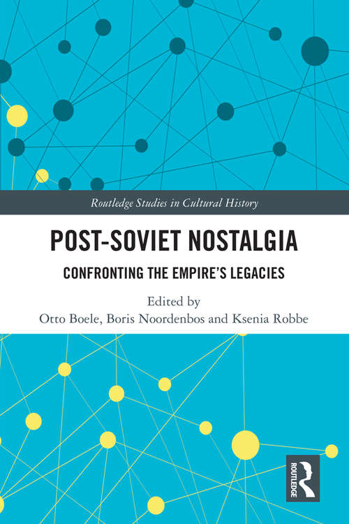 Post-Soviet Nostalgia: Confronting the Empire’s Legacies (Routledge Studies in Cultural History #76)