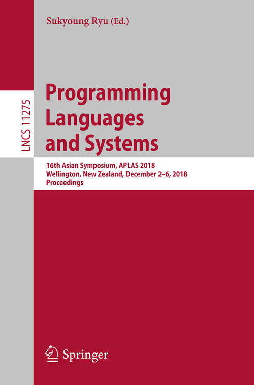 Book cover of Programming Languages and Systems: 16th Asian Symposium, APLAS 2018, Wellington, New Zealand, December 2–6, 2018, Proceedings (1st ed. 2018) (Lecture Notes in Computer Science #11275)