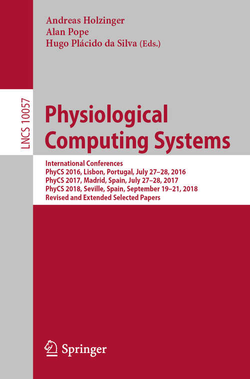 Book cover of Physiological Computing Systems: International Conferences, PhyCS 2016, Lisbon, Portugal, July 27–28, 2016, PhyCS 2017, Madrid, Spain, July 27–28, 2017, PhyCS 2018, Seville, Spain, September 19–21, 2018, Revised and Extended Selected Papers (1st ed. 2019) (Lecture Notes in Computer Science #10057)