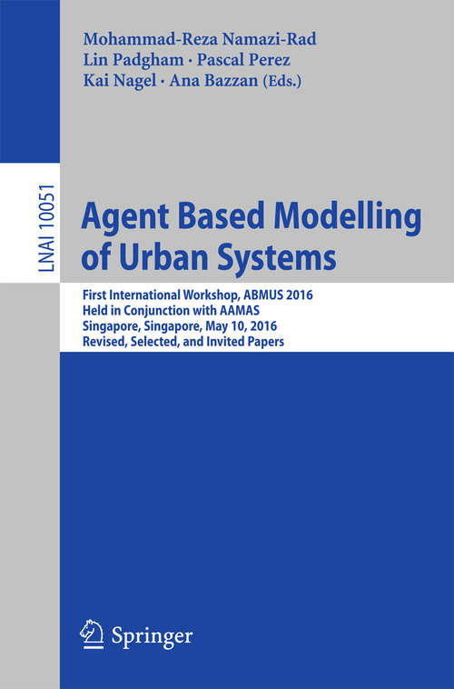 Agent Based Modelling of Urban Systems: First International Workshop, ABMUS 2016, Held in Conjunction with AAMAS, Singapore, Singapore, May 10, 2016, Revised, Selected, and Invited Papers (Lecture Notes in Computer Science #10051)