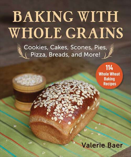 Book cover of Baking with Whole Grains: Recipes, Tips, and Tricks for Baking Cookies, Cakes, Scones, Pies, Pizza, Breads, and More!