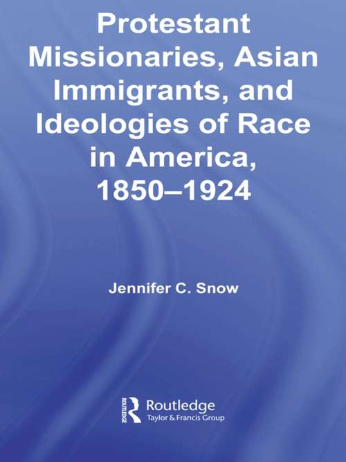 Protestant Missionaries, Asian Immigrants, and Ideologies of Race in America, 1850–1924 (Studies in Asian Americans)