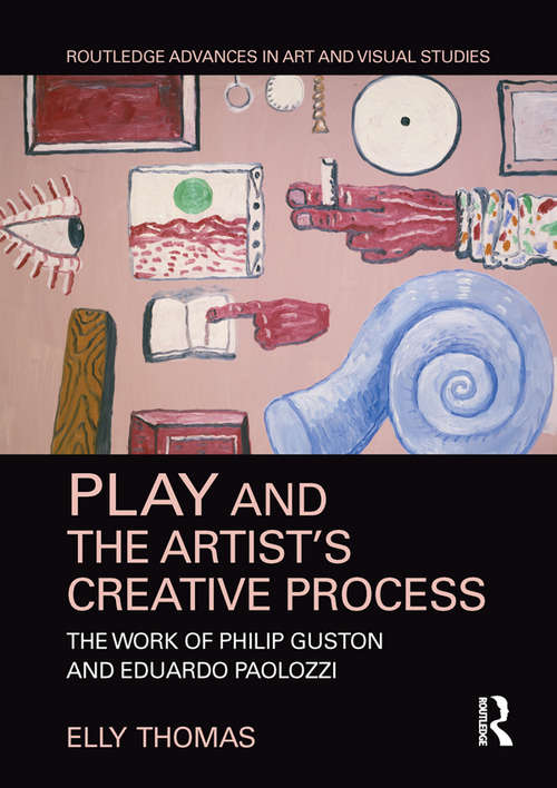 Book cover of Play and the Artist’s Creative Process: The Work of Philip Guston and Eduardo Paolozzi (Routledge Advances in Art and Visual Studies)