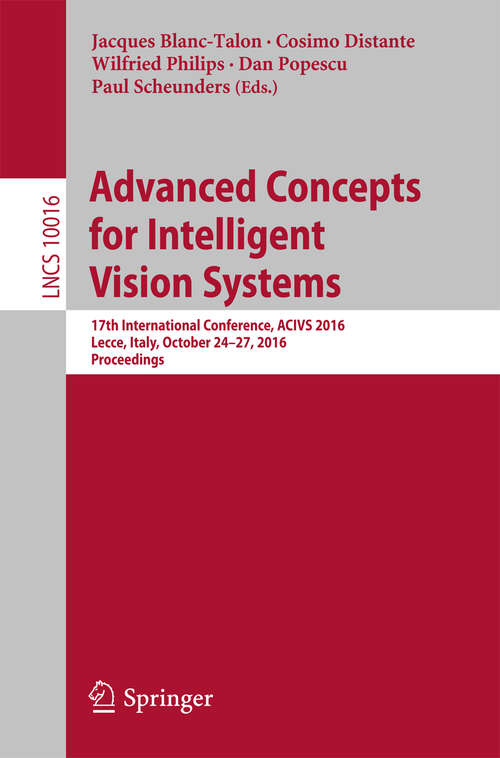 Advanced Concepts for Intelligent Vision Systems: 17th International Conference, ACIVS 2016, Lecce, Italy, October 24-27, 2016, Proceedings (Lecture Notes in Computer Science #10016)