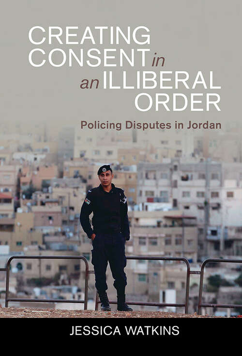 Creating Consent in an Illiberal Order: Policing Disputes in Jordan (Cambridge Middle East Studies)