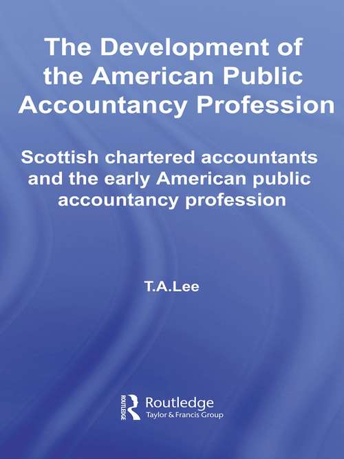 The Development of the American Public Accounting Profession: Scottish Chartered Accountants and the Early American Public Accountancy Profession (Routledge New Works in Accounting History #Vol. 7)