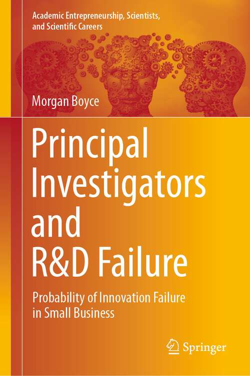Book cover of Principal Investigators and R&D Failure: Probability of Innovation Failure in Small Business (1st ed. 2023) (Academic Entrepreneurship, Scientists, and Scientific Careers)