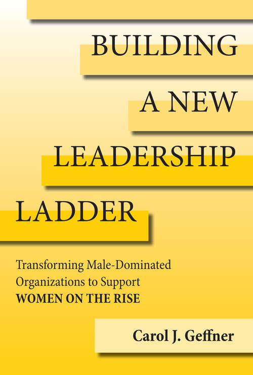 Book cover of Building a New Leadership Ladder: Transforming Male-Dominated Organizations to Support Women on the Rise