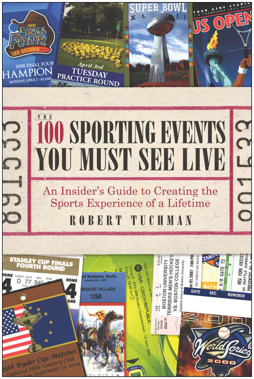 Book cover of The 100 Sporting Events You Must See Live: An Insider's Guide to Creating the Sports Experience of a Lifetime