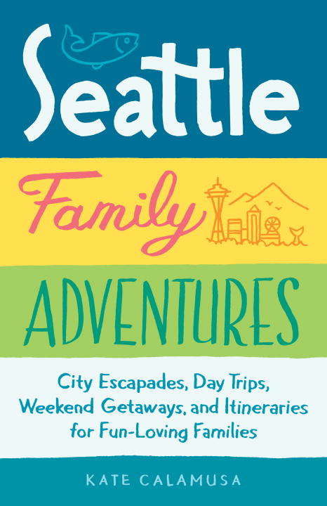 Book cover of Seattle Family Adventures: City Escapades, Day Trips, Weekend Getaways, and Itineraries for Fun-Loving Families